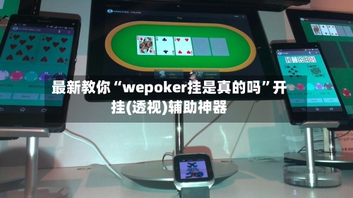 最新教你“wepoker挂是真的吗”开挂(透视)辅助神器