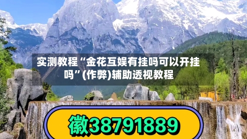 实测教程“金花互娱有挂吗可以开挂吗”(作弊)辅助透视教程