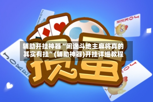 辅助开挂神器“闲逸斗地主麻将真的其实有挂”(辅助神器)开挂详细教程