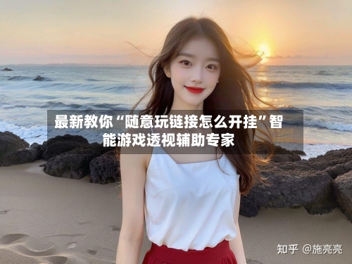 最新教你“随意玩链接怎么开挂”智能游戏透视辅助专家