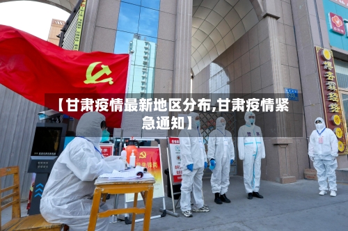 【甘肃疫情最新地区分布,甘肃疫情紧急通知】