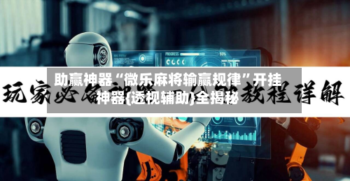 助赢神器“微乐麻将输赢规律”开挂神器{透视辅助}全揭秘