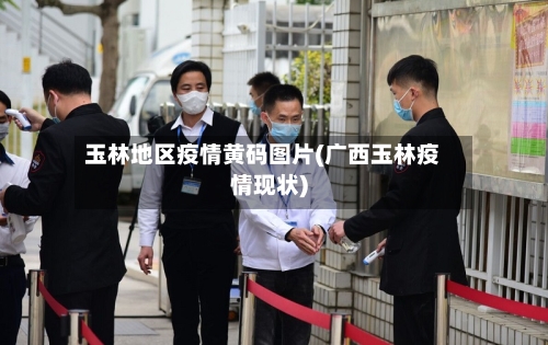 玉林地区疫情黄码图片(广西玉林疫情现状)