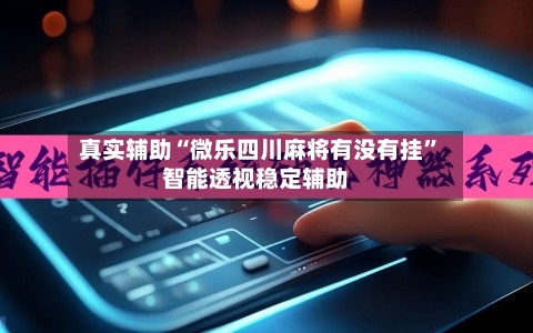 真实辅助“微乐四川麻将有没有挂”智能透视稳定辅助