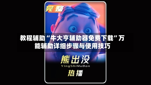 教程辅助“牛大亨辅助器免费下载”万能辅助详细步骤与使用技巧