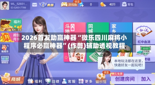 2026首发助赢神器“微乐四川麻将小程序必赢神器”(作弊)辅助透视教程