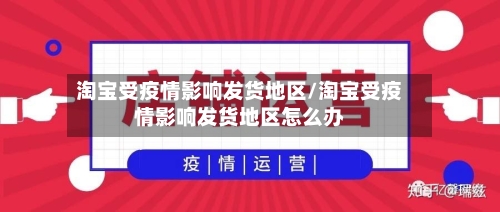 淘宝受疫情影响发货地区/淘宝受疫情影响发货地区怎么办