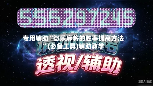 专用辅助“微乐麻将的胜率提高方法”(必备工具)辅助教学