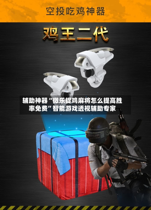 辅助神器“微乐捉鸡麻将怎么提高胜率免费”智能游戏透视辅助专家