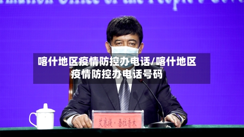 喀什地区疫情防控办电话/喀什地区疫情防控办电话号码