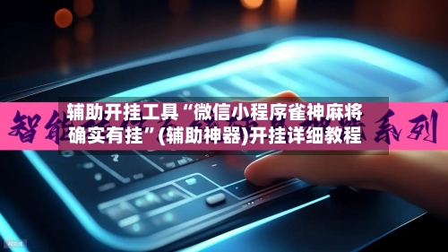 辅助开挂工具“微信小程序雀神麻将确实有挂”(辅助神器)开挂详细教程