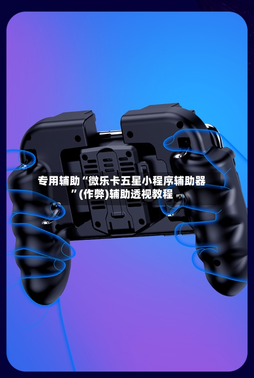 专用辅助“微乐卡五星小程序辅助器”(作弊)辅助透视教程