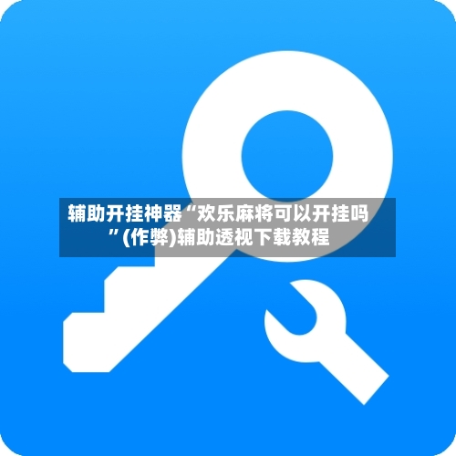 辅助开挂神器“欢乐麻将可以开挂吗”(作弊)辅助透视下载教程