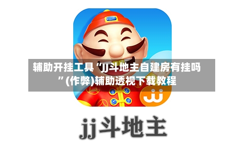 辅助开挂工具“JJ斗地主自建房有挂吗”(作弊)辅助透视下载教程