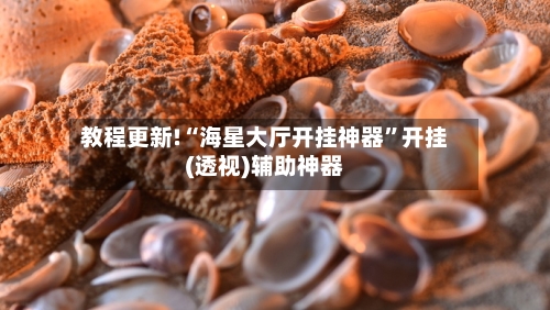 教程更新!“海星大厅开挂神器”开挂(透视)辅助神器