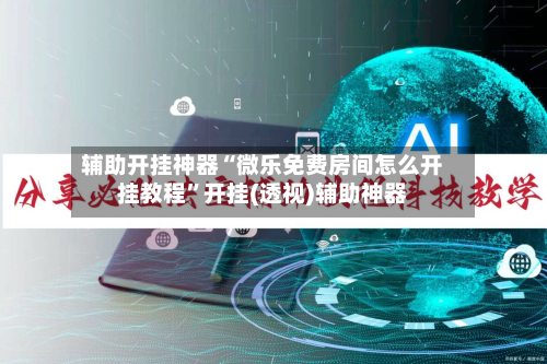 辅助开挂神器“微乐免费房间怎么开挂教程”开挂(透视)辅助神器