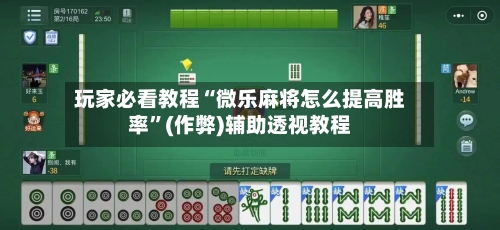 玩家必看教程“微乐麻将怎么提高胜率”(作弊)辅助透视教程