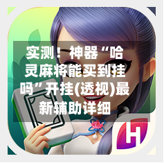 实测！神器“哈灵麻将能买到挂吗”开挂(透视)最新辅助详细