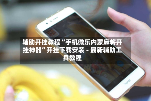 辅助开挂教程“手机微乐内蒙麻将开挂神器”开挂下载安装 - 最新辅助工具教程