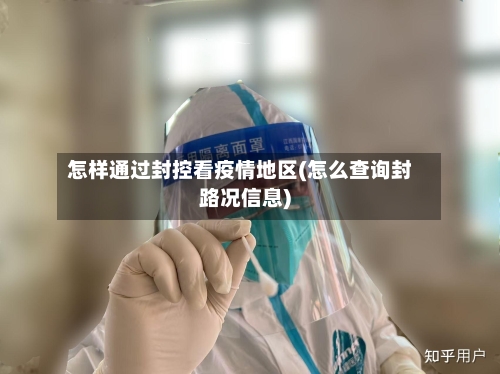 怎样通过封控看疫情地区(怎么查询封路况信息)