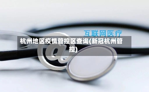 杭州地区疫情管控区查询(新冠杭州管控)