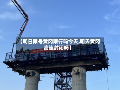 【明日限号黄冈限行吗今天,明天黄冈高速封闭吗】