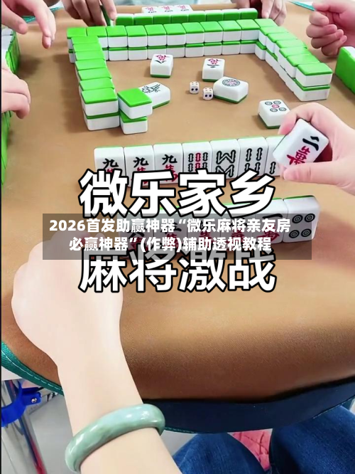 2026首发助赢神器“微乐麻将亲友房必赢神器”(作弊)辅助透视教程