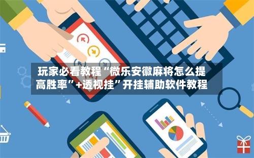 玩家必看教程“微乐安徽麻将怎么提高胜率”+透视挂”开挂辅助软件教程