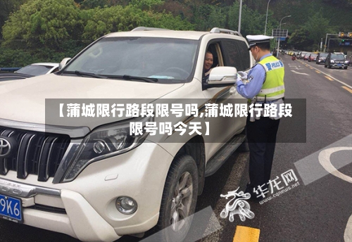【蒲城限行路段限号吗,蒲城限行路段限号吗今天】