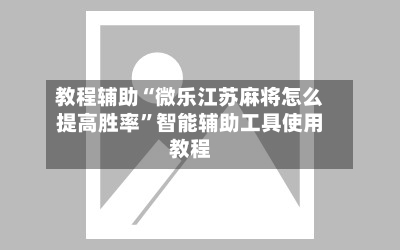 教程辅助“微乐江苏麻将怎么提高胜率”智能辅助工具使用教程