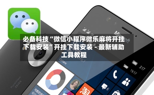 必备科技“微信小程序微乐麻将开挂下载安装”开挂下载安装 - 最新辅助工具教程