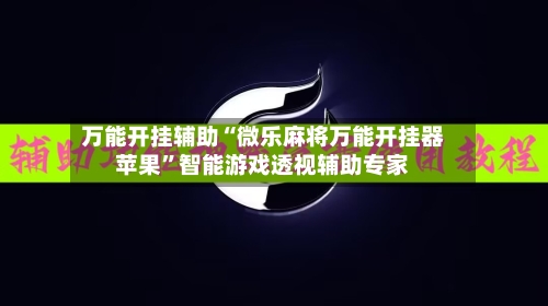 万能开挂辅助“微乐麻将万能开挂器苹果”智能游戏透视辅助专家