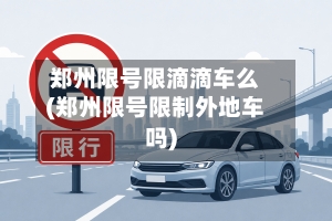 郑州限号限滴滴车么(郑州限号限制外地车吗)