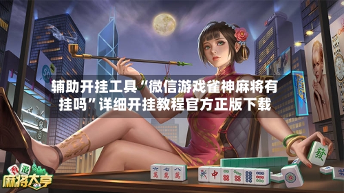 辅助开挂工具“微信游戏雀神麻将有挂吗”详细开挂教程官方正版下载