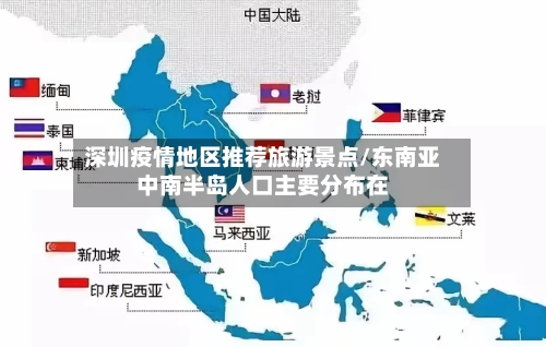 深圳疫情地区推荐旅游景点/东南亚中南半岛人口主要分布在