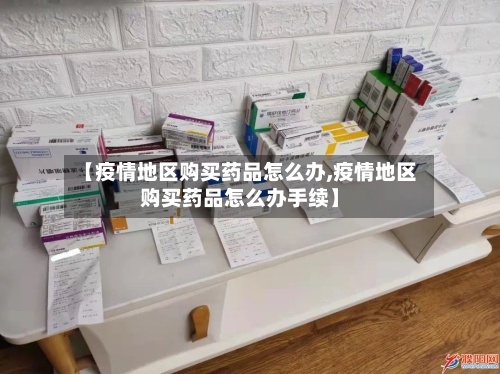 【疫情地区购买药品怎么办,疫情地区购买药品怎么办手续】