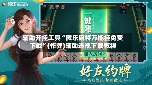 辅助开挂工具“微乐麻将万能挂免费下载”(作弊)辅助透视下载教程