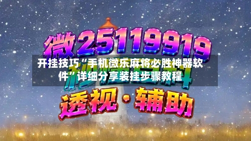 开挂技巧“手机微乐麻将必胜神器软件”详细分享装挂步骤教程