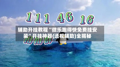 辅助开挂教程“微乐跑得快免费挂安装”开挂神器{透视辅助}全揭秘