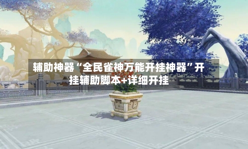 辅助神器“全民雀神万能开挂神器”开挂辅助脚本+详细开挂