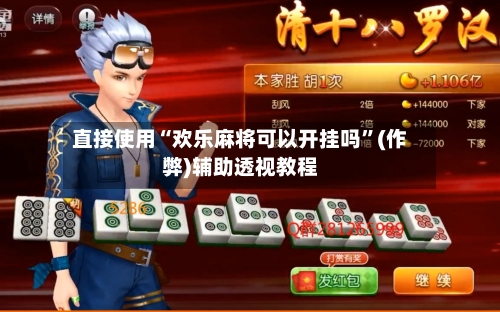 直接使用“欢乐麻将可以开挂吗”(作弊)辅助透视教程