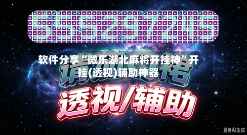 软件分享“微乐湖北麻将开挂神”开挂(透视)辅助神器
