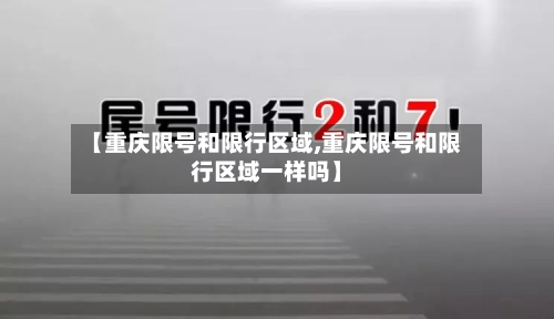 【重庆限号和限行区域,重庆限号和限行区域一样吗】