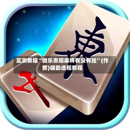 实测教程“微乐贵阳麻将有没有挂”(作弊)辅助透视教程