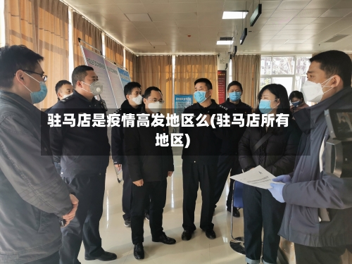 驻马店是疫情高发地区么(驻马店所有地区)