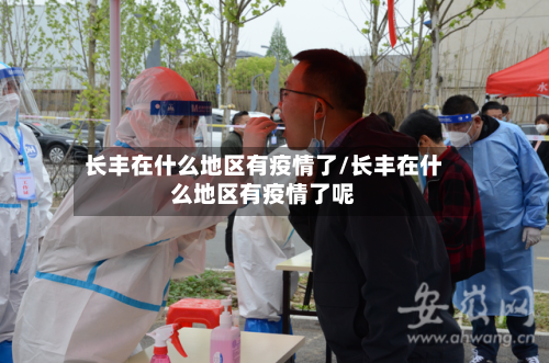 长丰在什么地区有疫情了/长丰在什么地区有疫情了呢
