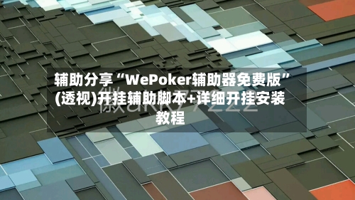辅助分享“WePoker辅助器免费版”(透视)开挂辅助脚本+详细开挂安装教程