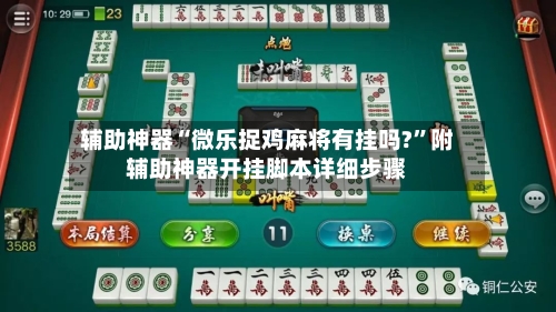 辅助神器“微乐捉鸡麻将有挂吗?”附辅助神器开挂脚本详细步骤