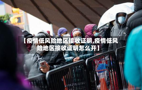 【疫情低风险地区接收证明,疫情低风险地区接收证明怎么开】