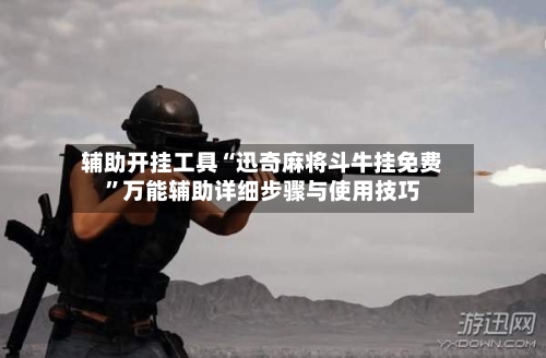 辅助开挂工具“迅奇麻将斗牛挂免费”万能辅助详细步骤与使用技巧